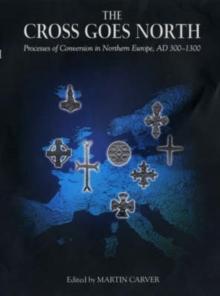 The Cross Goes North : Processes of Conversion in Northern Europe, AD 300-1300