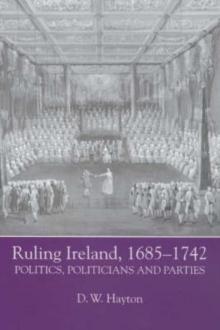 Ruling Ireland, 1685-1742 : Politics, Politicians and Parties