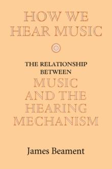 How We Hear Music : The Relationship between Music and the Hearing Mechanism