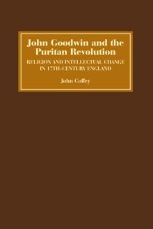 John Goodwin and the Puritan Revolution : Religion and Intellectual Change in Seventeenth-Century England