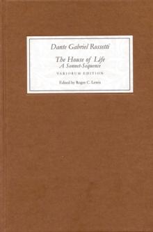 <I>The House of Life</I> by Dante Gabriel Rossetti: A Sonnet-Sequence : A Variorum Edition with Introduction and Notes