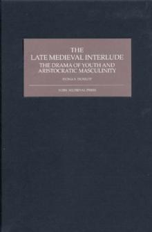 The Late Medieval Interlude : The Drama of Youth and Aristocratic Masculinity