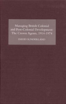 Managing British Colonial and Post-Colonial Development : The Crown Agents, 1914-1974