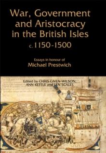 War, Government and Aristocracy in the British Isles, c.1150-1500 : Essays in Honour of Michael Prestwich