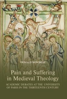 Pain and Suffering in Medieval Theology : Academic Debates at the University of Paris in the Thirteenth Century