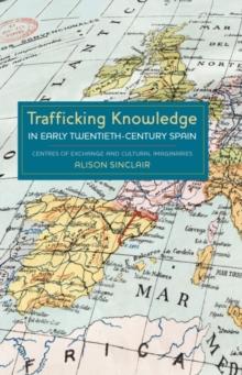 Trafficking Knowledge in Early Twentieth-Century Spain : Centres of Exchange and Cultural Imaginaries