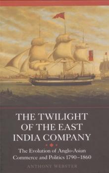 The Twilight of the East India Company : The Evolution of Anglo-Asian Commerce and Politics, 1790-1860