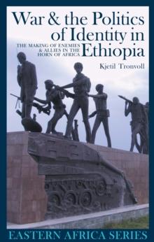 War and the Politics of Identity in Ethiopia : The Making of Enemies and Allies in the Horn of Africa