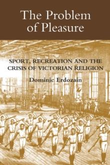 The Problem of Pleasure : Sport, Recreation and the Crisis of Victorian Religion