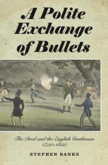 A Polite Exchange of Bullets : The Duel and the English Gentleman, 1750-1850