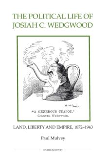 The Political Life of Josiah C. Wedgwood : Land, Liberty and Empire, 1872-1943