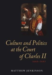 Culture and Politics at the Court of Charles II, 1660-1685