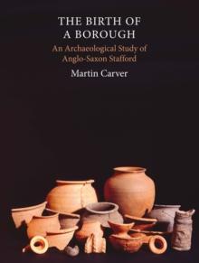 The Birth of a Borough : An Archaeological Study of Anglo-Saxon Stafford