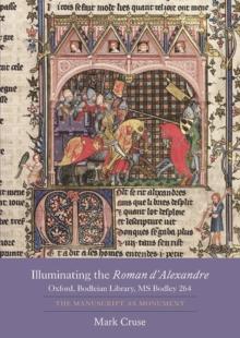 Illuminating the <I>Roman d'Alexandre</I>: Oxford, Bodleian Library, MS Bodley 264 : The Manuscript as Monument