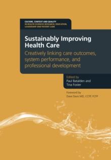 Sustainably Improving Health Care : Creatively Linking Care Outcomes, System Performance and Professional Development