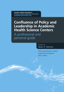 Confluence of Policy and Leadership in Academic Health Science Centers: A Professional and Personal Guide : a professional and personal guide