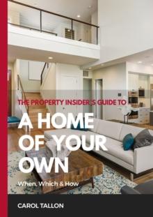 The Property Insider's Guide to A Home of Your Own : When, Which & How