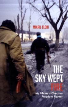 The Sky Wept Fire : My Life as a Chechen Freedom Fighter