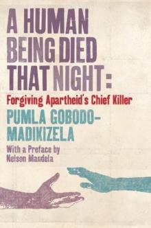 A Human Being Died That Night : Forgiving Apartheid's Chief Killer