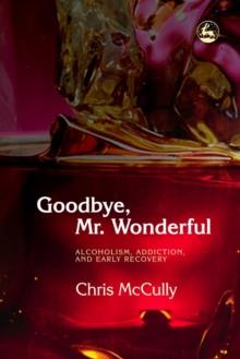 Goodbye, Mr. Wonderful : Alcoholism, Addiction and Early Recovery