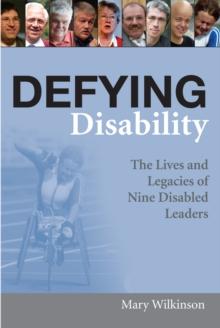 Defying Disability : The Lives and Legacies of Nine Disabled Leaders