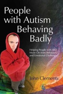 People with Autism Behaving Badly : Helping People with ASD Move On from Behavioral and Emotional Challenges