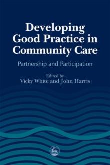 Developing Good Practice in Community Care : Partnership and Participation