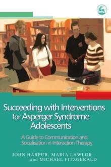 Succeeding with Interventions for Asperger Syndrome Adolescents : A Guide to Communication and Socialisation in Interaction Therapy