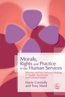 Morals, Rights and Practice in the Human Services : Effective and Fair Decision-Making in Health, Social Care and Criminal Justice