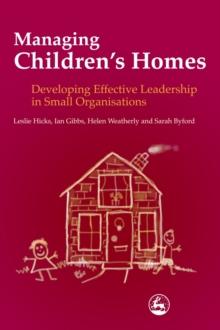 Managing Children's Homes : Developing Effective Leadership in Small Organisations