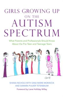 Girls Growing Up on the Autism Spectrum : What Parents and Professionals Should Know About the Pre-Teen and Teenage Years