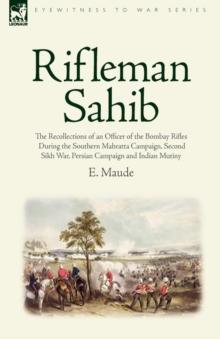 Rifleman Sahib : The Recollections of an Officer of the Bombay Rifles During the Southern Mahratta Campaign, Second Sikh War, Persian C