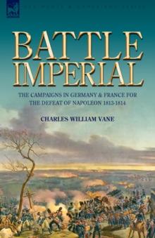 Battle Imperial : the Campaigns in Germany & France for the Defeat of Napoleon 1813-1814