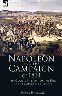 Napoleon and the Campaign of 1814 : the Classic History of the End of the Napoleonic Epoch