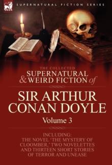 The Collected Supernatural and Weird Fiction of Sir Arthur Conan Doyle : 3-Including the Novel 'The Mystery of Cloomber, ' Two Novelettes and Thirteen