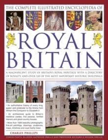 The Complete Illustrated Encyclopedia of Royal Britain : A Magnificent Study of Britain's Royal Heritage with a Directory of Royalty and Over 120 of the Most Important Historic Buildings