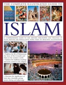 The Complete Illustrated Guide to Islam : A Comprehensive Guide to the History, Philosophy and Practice of Islam Around the World, with More Than 500 Beautiful Illustrations