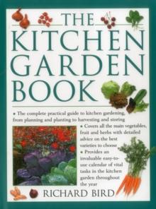 The Kitchen Garden Book : The Complete Practical Guide to Kitchen Gardening, from Planning and Planting to Harvesting and Storing