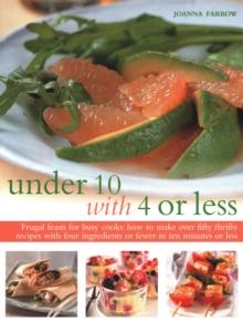 Under Ten with 4 or Less : Frugal feasts for busy cooks: how to make fifty thrifty recipes with four ingredients or fewer in ten minutes or less