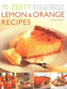 70 Zesty Lemon & Orange Recipes : Making the most of deliciously tangy citrus fruits in your cooking, shown in 250 vibrant step-by-step photographs