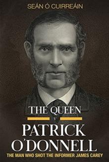 The Queen v Patrick O'Donnell : The Man who shot the informer James Carey