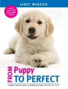 From Puppy to Perfect : A Proven, Practical Guide to Training and Caring for Your New Puppy