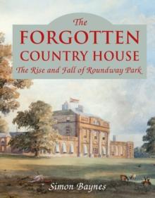 The Forgotten Country House : The Rise and Fall of Roundway Park