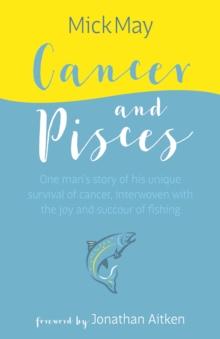 Cancer and Pisces : One man's story of his unique survival of cancer, interwoven with the joy and succour of fishing