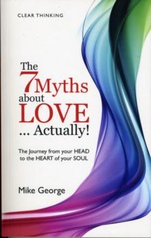 7 Myths about Love...Actually! The - The Journey from your HEAD to the HEART of your SOUL