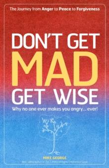 Don't Get MAD Get Wise : Why No One Ever Makes You Angry, Ever!