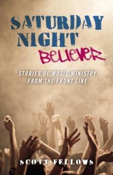 Saturday Night Believer : Stories of Music Ministry from the Front Line