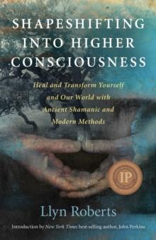 Shapeshifting into Higher Consciousness : Heal and Transform Yourself  and Our World with Ancient Shamanic and Modern Methods