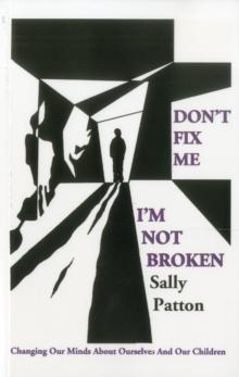 Don't Fix Me; I'm Not Broken : Changing Our Minds About Ourselves and Our Children