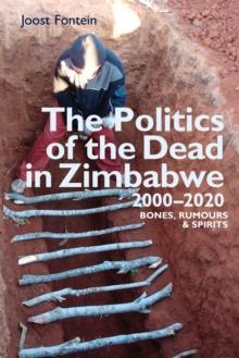 The Politics of the Dead in Zimbabwe 2000-2020 : Bones, Rumours & Spirits